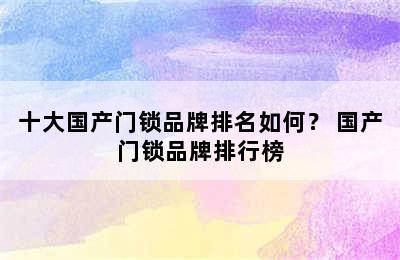 十大国产门锁品牌排名如何？ 国产门锁品牌排行榜